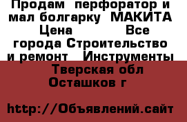 Продам “перфоратор и мал.болгарку“ МАКИТА › Цена ­ 8 000 - Все города Строительство и ремонт » Инструменты   . Тверская обл.,Осташков г.